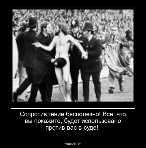 Сопротивление бесполезно! Все, что вы покажите, будет использовано против вас в суде! 