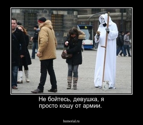 Не бойтесь, девушка, я просто кошу от армии.