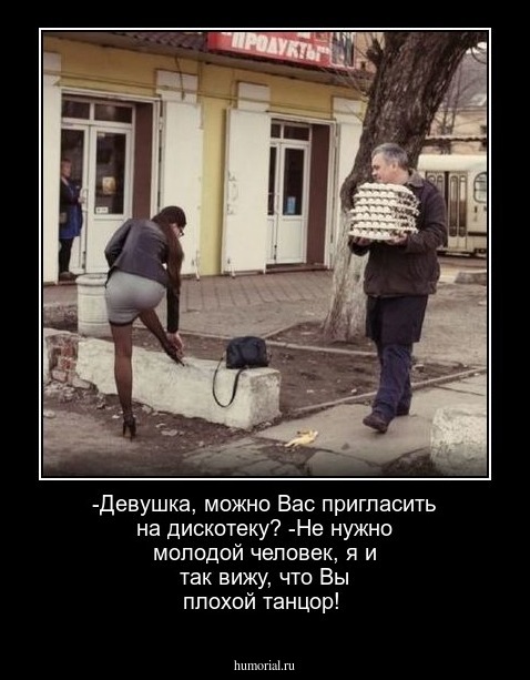 -Девушка,  можно  Вас пригласить на дискотеку? -Не нужно молодой  человек,  я  и  так   вижу,  что Вы плохой танцор!