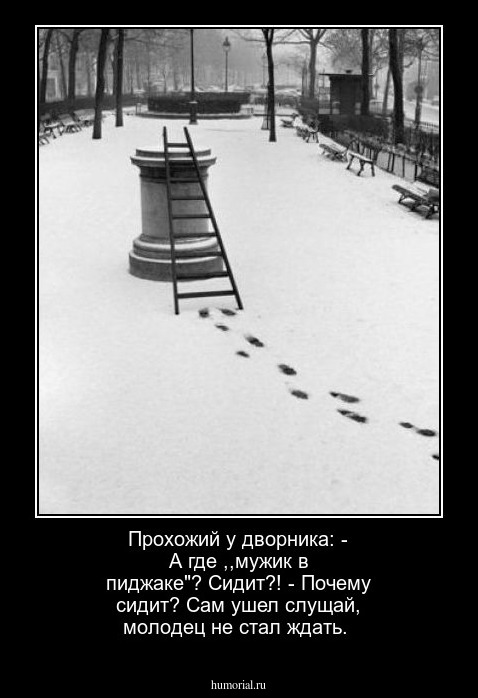 Прохожий у дворника: - А где ,,мужик в пиджаке"? Сидит?! - Почему сидит? Сам ушел слущай, молодец не стал ждать.