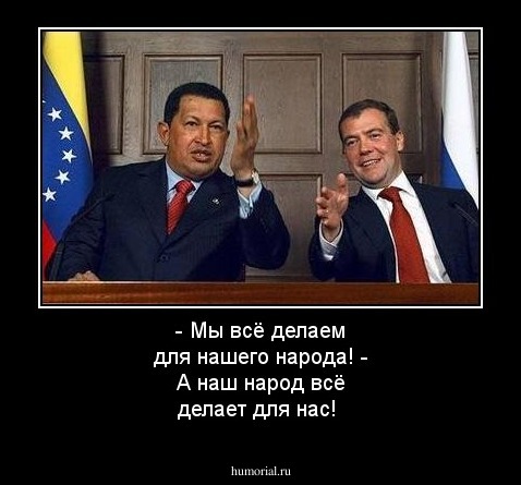 - Мы всё делаем для нашего народа!
- А наш народ всё делает для нас!
