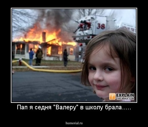 Пап я седня "Валеру" в школу брала.....