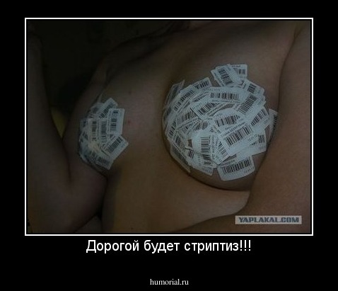 Дорогой будет стриптиз!!!