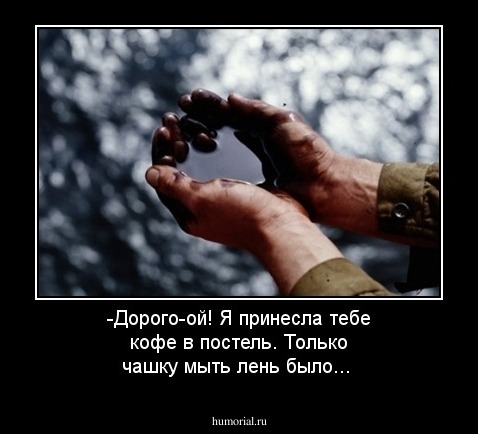 -Дорого-ой! Я принесла тебе кофе в постель. Только чашку мыть лень было...  