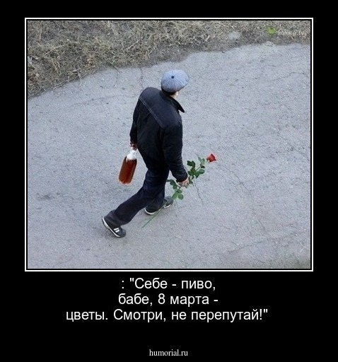  : "Себе - пиво, бабе, 8 марта - цветы. Смотри, не перепутай!"