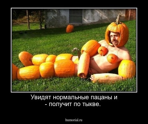 Увидят нормальные пацаны и - получит по тыкве.