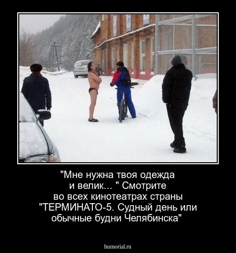 "Мне нужна твоя одежда и велик... " Смотрите во всех кинотеатрах страны "ТЕРМИНАТО-5. Судный день или обычные будни Челябинска"