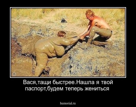 Вася,тащи быстрее.Нашла я твой паспорт,будем теперь 
жениться