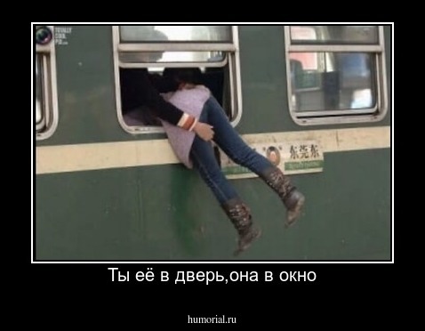 Ты её в дверь,она в окно