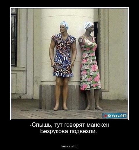 -Слышь, тут говорят манекен Безрукова подвезли.