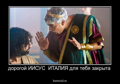 дорогой ИИСУС  ИТАЛИЯ для тебя закрыта 