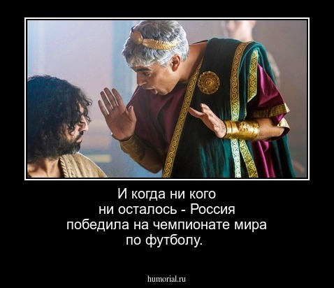 И когда ни кого ни осталось - Россия победила на чемпионате мира по футболу.