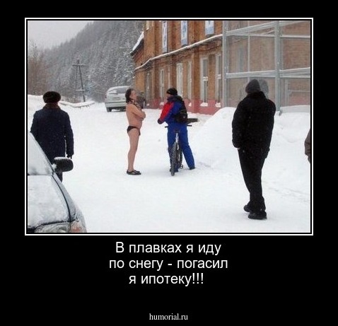 В плавках я иду по снегу - погасил я ипотеку!!!