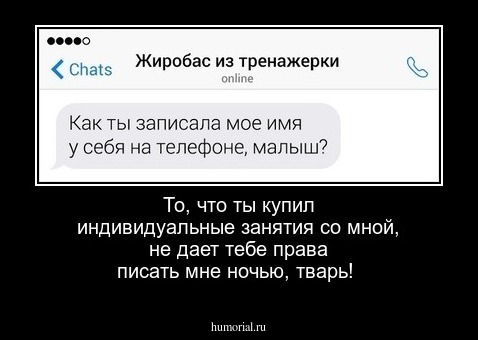 То, что ты купил индивидуальные занятия со мной, не дает тебе права писать мне ночью, тварь!