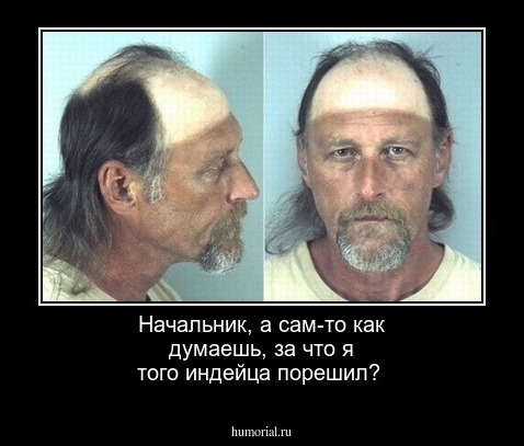 Начальник, а сам-то как думаешь, за что я того индейца порешил?