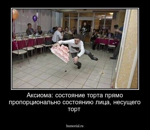 Аксиома: состояние торта прямо пропорционально состоянию лица, несущего торт