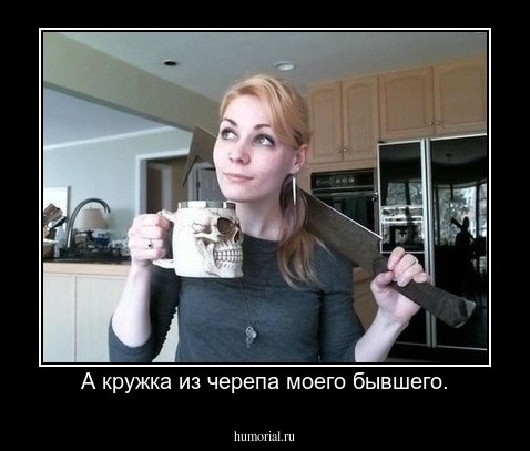 А кружка из черепа моего бывшего.