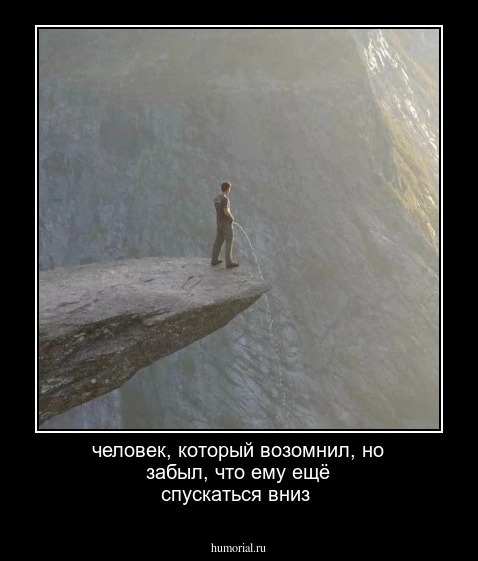 человек, который возомнил, но забыл, что ему ещё спускаться вниз