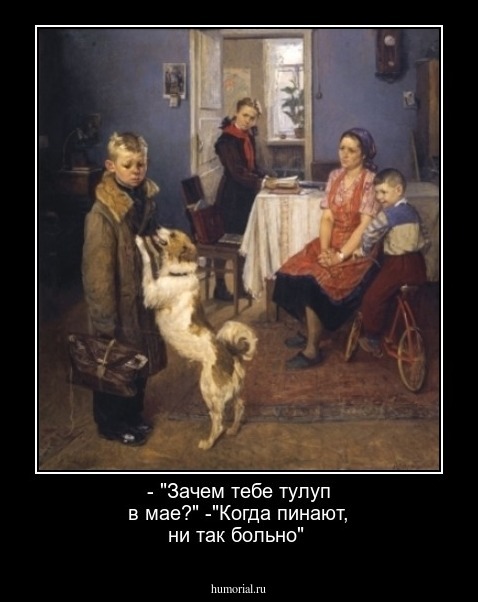 - "Зачем тебе тулуп в мае?"

-"Когда пинают, ни так больно"
