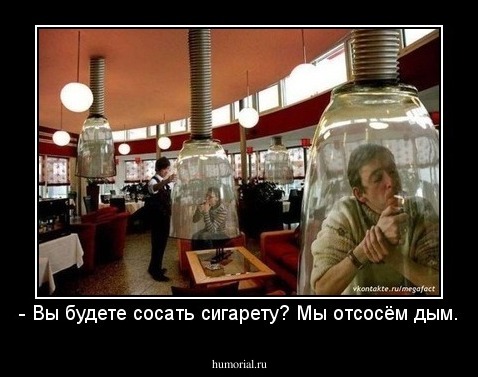 - Вы будете сосать сигарету? Мы отсосём дым.