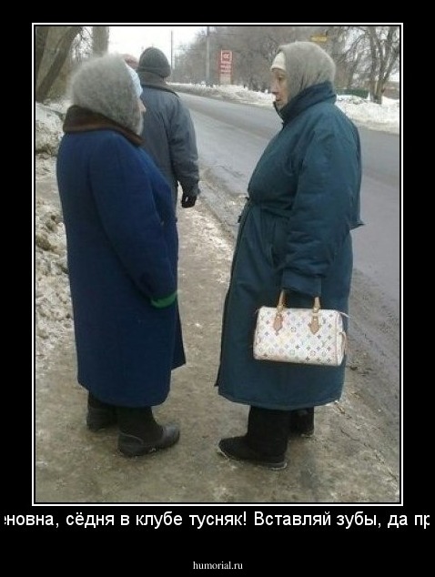 - Семёновна, сёдня в клубе тусняк! Вставляй зубы, да приходи!