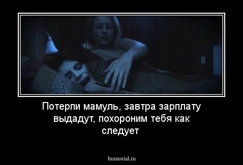 Потерпи мамуль, завтра зарплату выдадут, похороним тебя как следует