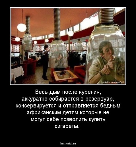 Весь дым после курения, аккуратно собирается в резервуар, консервируется и отправляется бедным африканским детям которые не могут себе позволить купить сигареты.
