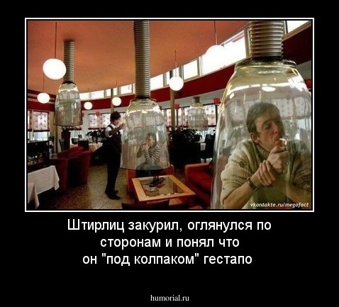 Штирлиц закурил, оглянулся по сторонам и понял что он "под колпаком" гестапо