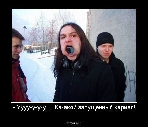 - Уууу-у-у-у.... Ка-акой запущенный кариес!