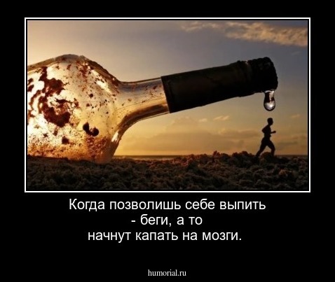 Когда позволишь себе выпить - беги, а то начнут капать на мозги.