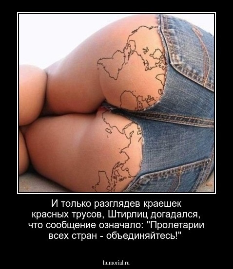 И только разглядев краешек красных трусов, Штирлиц догадался, что сообщение означало: "Пролетарии всех стран - объединяйтесь!"