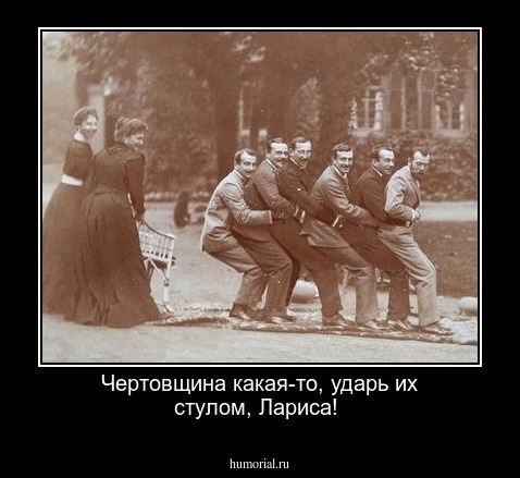 Чертовщина какая-то, ударь их стулом, Лариса!

