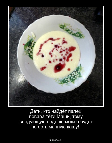 Дети, кто найдёт палец повара тёти Маши, тому следующую неделю можно будет не есть манную кашу!
