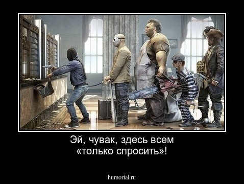 Эй, чувак, здесь всем  «только спросить»!