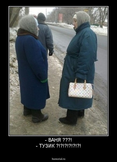 - ВАНЯ ???!
- ТУЗИК ?!?!?!?!?!?!