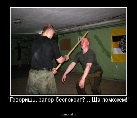 "Говоришь, запор беспокоит?... Ща поможем!"