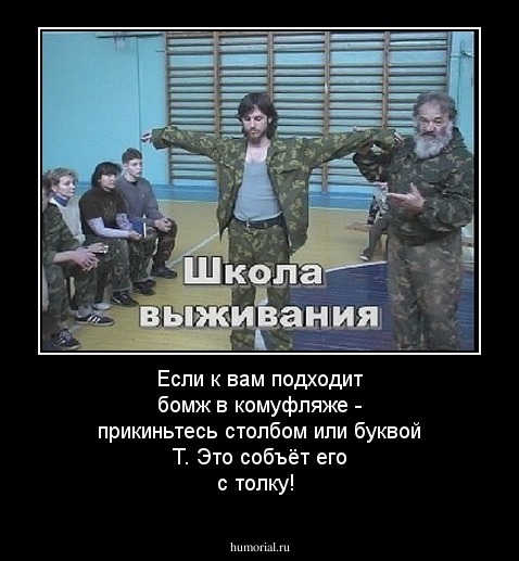 Если к вам подходит бомж в комуфляже - прикиньтесь столбом или буквой Т.
 Это собъёт его с толку!
