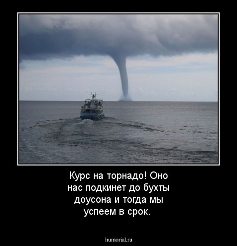 Курс на торнадо! Оно нас подкинет до бухты доусона и тогда мы успеем в срок.