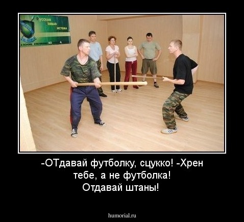 -ОТдавай футболку, сцукко!
-Хрен тебе, а не футболка! Отдавай штаны!