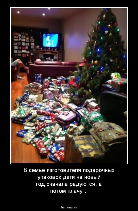 В семье изготовителя подарочных упаковок дети на новый год сначала радуются, а потом плачут.