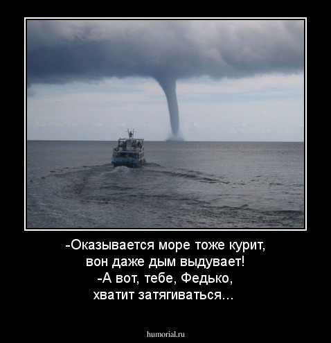 -Оказывается море тоже курит, вон даже дым выдувает!
-А вот, тебе, Федько, хватит затягиваться...