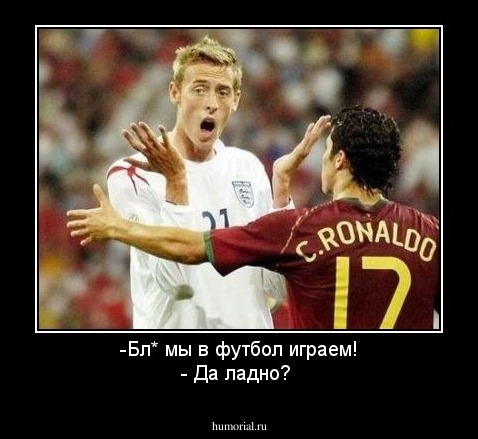 -Бл* мы в футбол играем!
- Да ладно? 