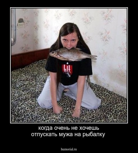 когда очень не хочешь отпускать мужа на рыбалку