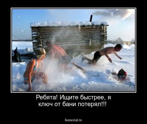 Ребята! Ищите быстрее, я  ключ от бани потерял!!! 