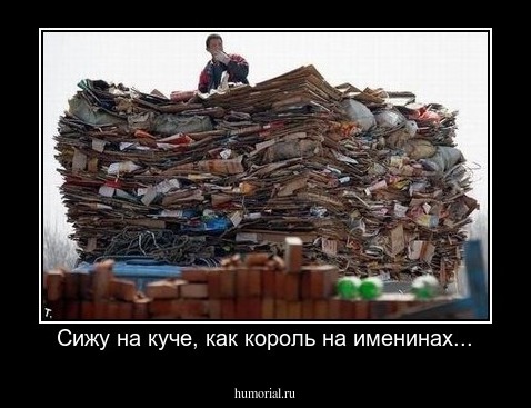 Сижу на куче, как король на именинах...