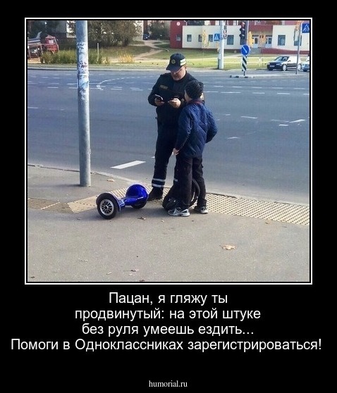 Пацан, я гляжу ты продвинутый: на этой штуке без руля умеешь ездить... Помоги в Одноклассниках зарегистрироваться!