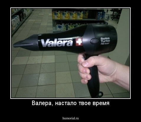 Валера, настало твое время