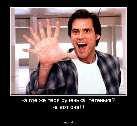 -а где же твоя рученька, тётенька?
-а вот она!!!