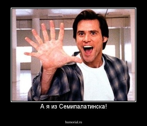 А я из Семипалатинска!