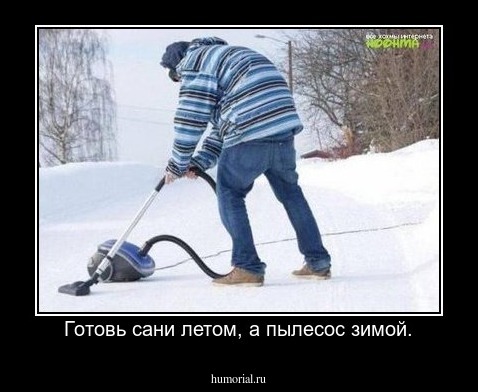 Готовь сани летом, а пылесос зимой.